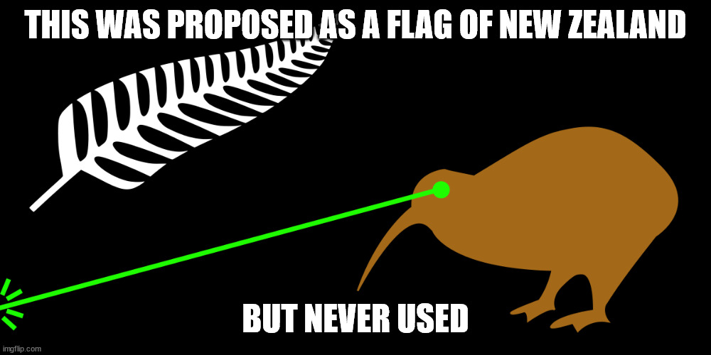 Did you want this? | THIS WAS PROPOSED AS A FLAG OF NEW ZEALAND; BUT NEVER USED | image tagged in lazer kiwi | made w/ Imgflip meme maker