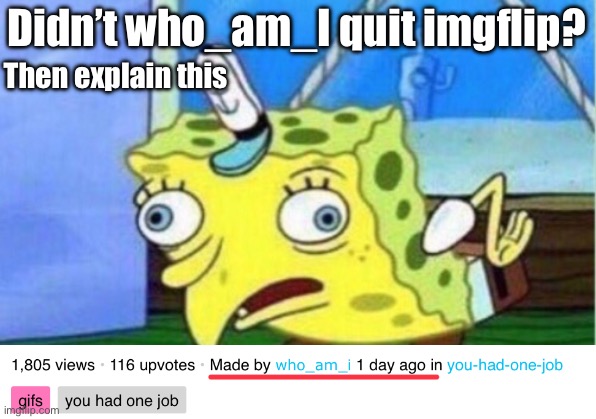 Huhhh? | Didn’t who_am_I quit imgflip? Then explain this | image tagged in memes,mocking spongebob | made w/ Imgflip meme maker