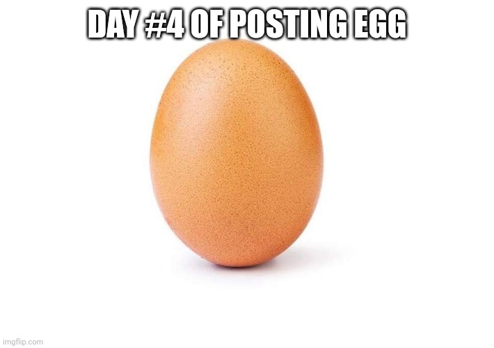 EGG | DAY #4 OF POSTING EGG | image tagged in eggbert,egg | made w/ Imgflip meme maker