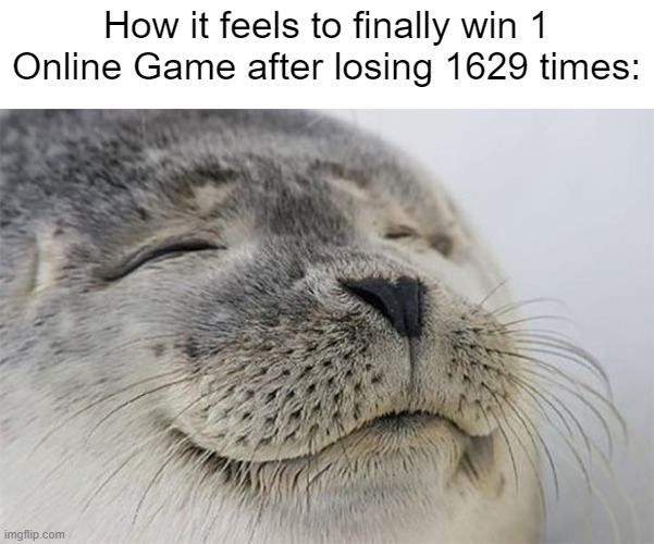 It feels so good! | How it feels to finally win 1 Online Game after losing 1629 times: | image tagged in memes,satisfied seal,gaming,funny | made w/ Imgflip meme maker
