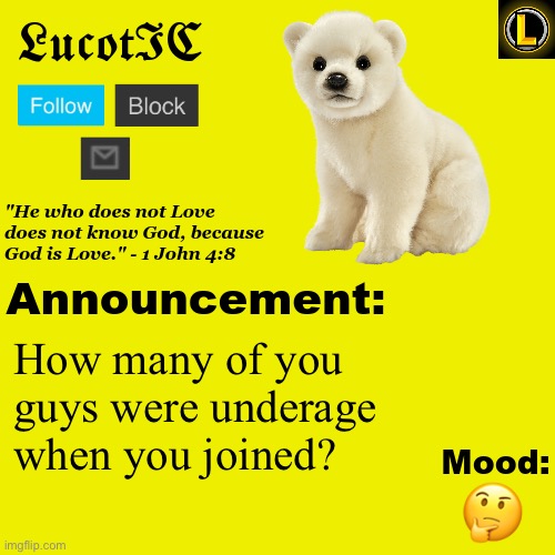 . | How many of you guys were underage when you joined? 🤔 | image tagged in lucotic polar bear announcement temp v3 | made w/ Imgflip meme maker