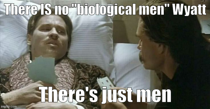 There IS no "biological men" Wyatt; There's just men | made w/ Imgflip meme maker