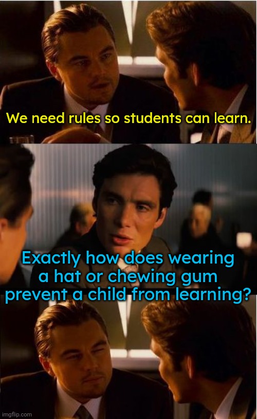 Explain it to me like I'm in grade school. | We need rules so students can learn. Exactly how does wearing a hat or chewing gum prevent a child from learning? | image tagged in memes,inception,pointless,control,obey,big brother | made w/ Imgflip meme maker