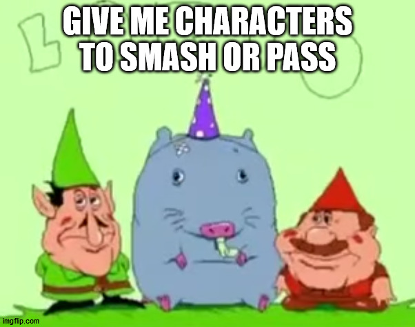 lario | GIVE ME CHARACTERS TO SMASH OR PASS | image tagged in lario | made w/ Imgflip meme maker