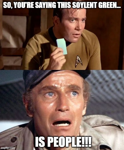 Captain Kirk Found Out | SO, YOU'RE SAYING THIS SOYLENT GREEN... IS PEOPLE!!! | image tagged in soylent green | made w/ Imgflip meme maker