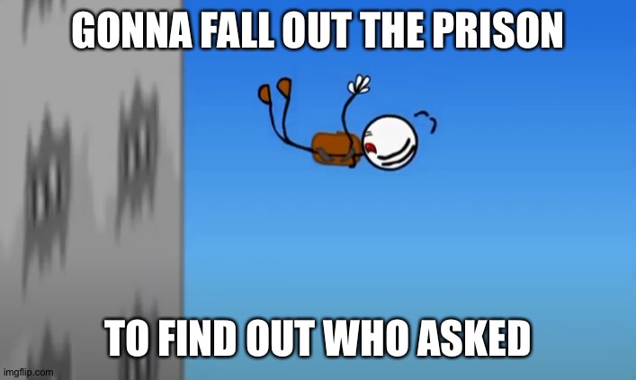 Henry stickmin meme | GONNA FALL OUT THE PRISON; TO FIND OUT WHO ASKED | image tagged in gotta find out who asked | made w/ Imgflip meme maker