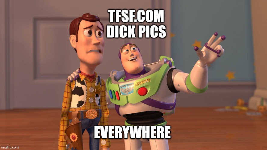 Woody and Buzz Lightyear Everywhere Widescreen | TFSF.COM 
DICK PICS; EVERYWHERE | image tagged in woody and buzz lightyear everywhere widescreen | made w/ Imgflip meme maker