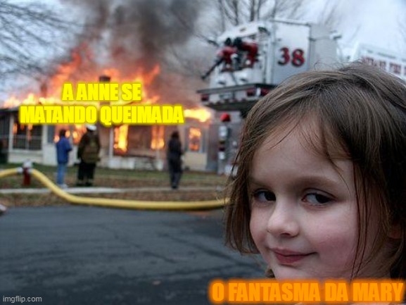hooo Mary | A ANNE SE MATANDO QUEIMADA; O FANTASMA DA MARY | image tagged in memes,disaster girl | made w/ Imgflip meme maker
