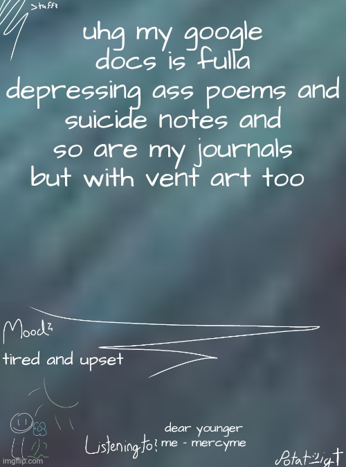 i ate children for breakfast | uhg my google docs is fulla depressing ass poems and suicide notes and so are my journals but with vent art too; tired and upset; dear younger me - mercyme | image tagged in i ate children for breakfast | made w/ Imgflip meme maker