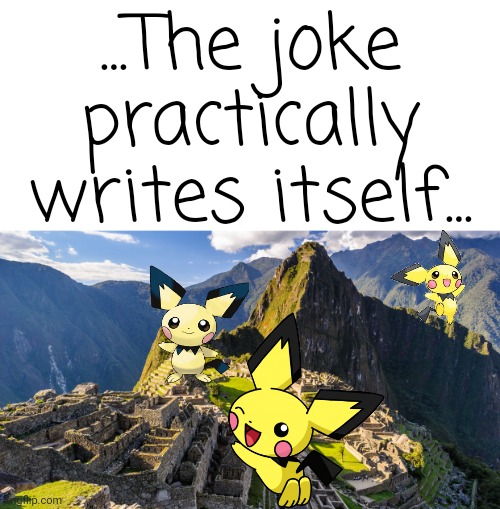 ... | ...The joke practically writes itself... | image tagged in machu picchu | made w/ Imgflip meme maker