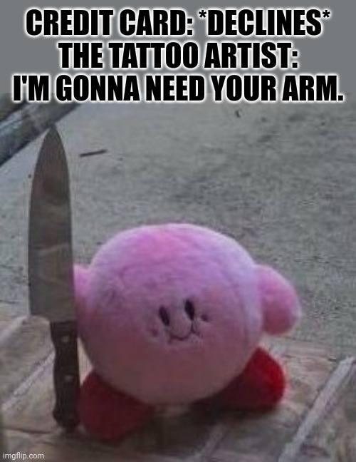 No!!! Not my favorite arm!!!! | CREDIT CARD: *DECLINES*
THE TATTOO ARTIST: I'M GONNA NEED YOUR ARM. | image tagged in creepy kirby | made w/ Imgflip meme maker