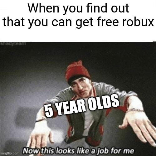 Free robux | When you find out that you can get free robux; 5 YEAR OLDS | image tagged in now this looks like a job for me | made w/ Imgflip meme maker