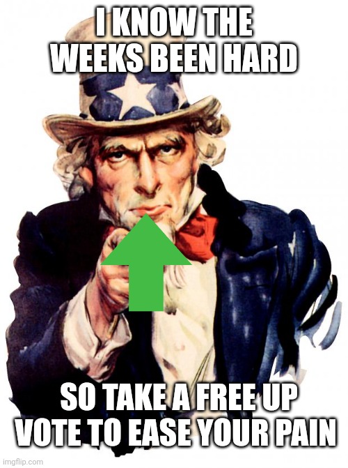 take a nice free up-vote to ease your pain | I KNOW THE WEEKS BEEN HARD; SO TAKE A FREE UP VOTE TO EASE YOUR PAIN | image tagged in memes,uncle sam | made w/ Imgflip meme maker
