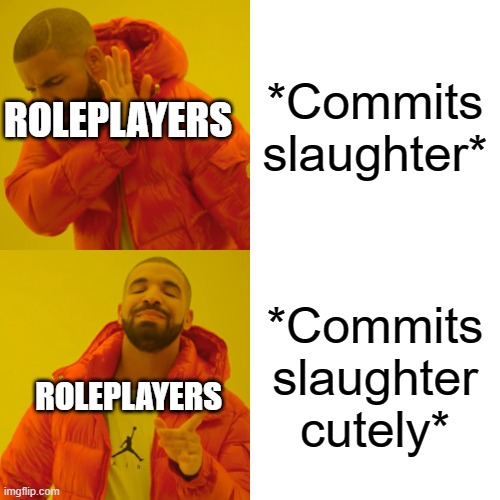 fr though | *Commits slaughter*; ROLEPLAYERS; *Commits slaughter cutely*; ROLEPLAYERS | image tagged in memes,drake hotline bling | made w/ Imgflip meme maker