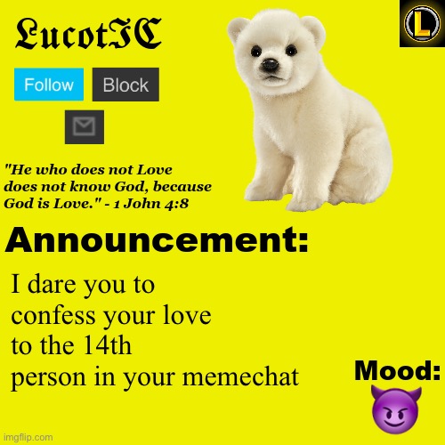 For fun | I dare you to confess your love to the 14th person in your memechat; 😈 | image tagged in lucotic polar bear announcement temp v3 | made w/ Imgflip meme maker