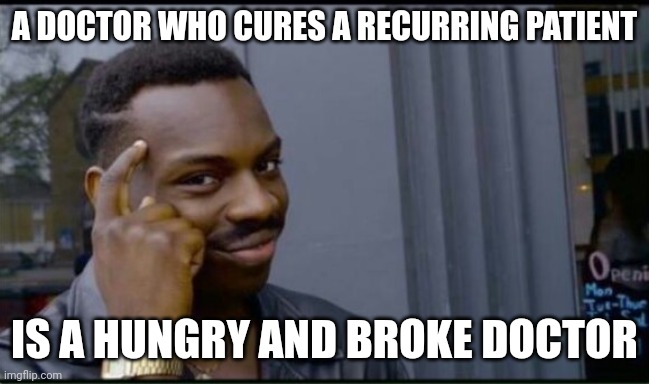 Thinking Black Man | A DOCTOR WHO CURES A RECURRING PATIENT IS A HUNGRY AND BROKE DOCTOR | image tagged in thinking black man | made w/ Imgflip meme maker