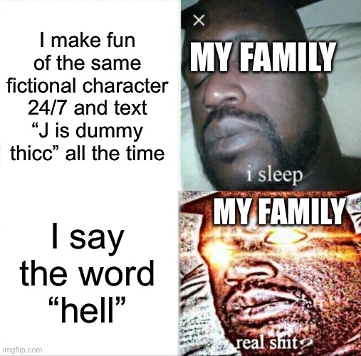 This is super relatable tbh | I make fun of the same fictional character 24/7 and text “J is dummy thicc” all the time; MY FAMILY; MY FAMILY; I say the word “hell” | image tagged in memes,sleeping shaq,relatable | made w/ Imgflip meme maker