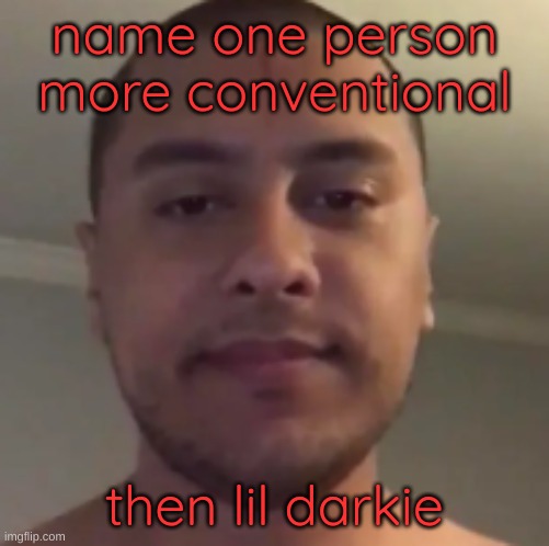 my reaction to that information | name one person more conventional; then lil darkie | image tagged in my reaction to that information | made w/ Imgflip meme maker