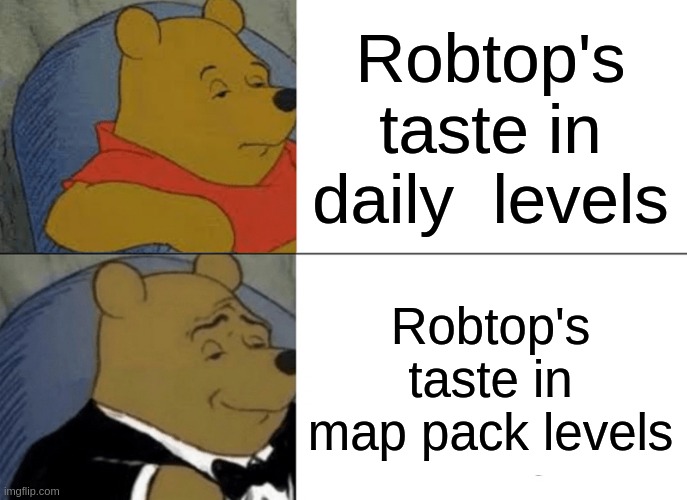 they're not that bad | Robtop's taste in daily  levels; Robtop's taste in map pack levels | image tagged in memes,tuxedo winnie the pooh | made w/ Imgflip meme maker