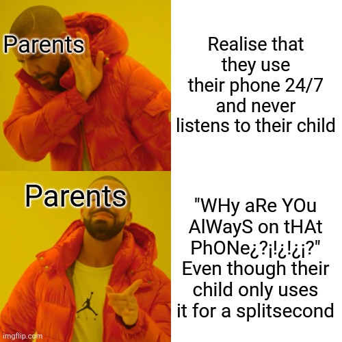 Drake Hotline Bling Meme | Realise that they use their phone 24/7 and never listens to their child "WHy aRe YOu AlWayS on tHAt PhONe¿?¡!¿!¿¡?" Even though their child  | image tagged in memes,drake hotline bling | made w/ Imgflip meme maker