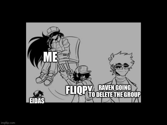 Rest in peace, group :( | ME; RAVEN GOING TO DELETE THE GROUP; FLIQPY; EIDAS | image tagged in yeet the chair | made w/ Imgflip meme maker