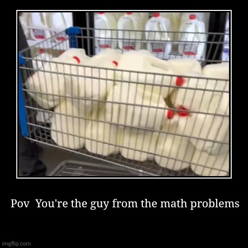 Pov  Math | image tagged in funny,demotivationals,school,math,milk,why | made w/ Imgflip demotivational maker