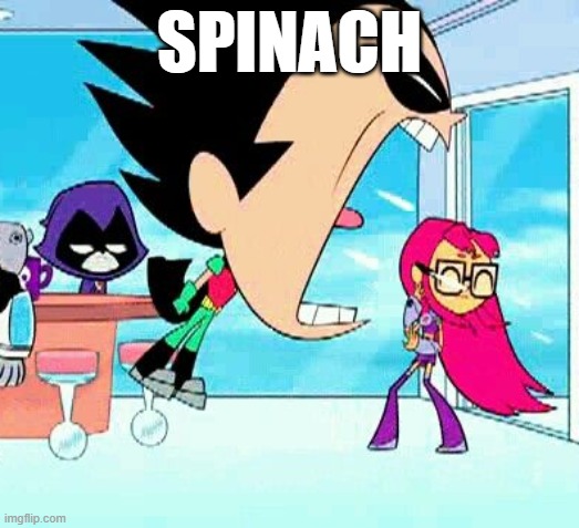 spinach | SPINACH | image tagged in robin yelling at starfire | made w/ Imgflip meme maker