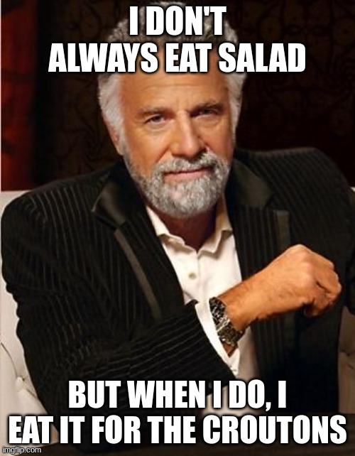i don't always | I DON'T ALWAYS EAT SALAD; BUT WHEN I DO, I EAT IT FOR THE CROUTONS | image tagged in i don't always | made w/ Imgflip meme maker