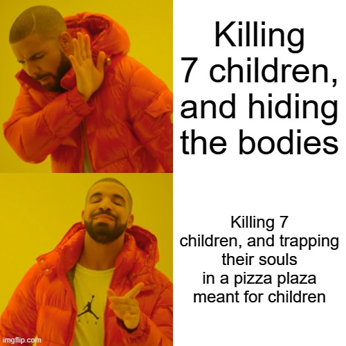 William Afton Be Like: | Killing 7 children, and hiding the bodies; Killing 7 children, and trapping their souls in a pizza plaza meant for children | image tagged in memes,drake hotline bling,fnaf,william afton,children,murder | made w/ Imgflip meme maker