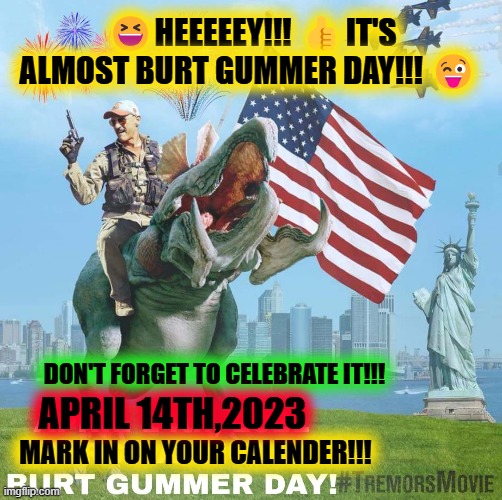 😆HEEEEEY!!! 👍IT'S ALMOST BURT GUMMER DAY!!! 😜; DON'T FORGET TO CELEBRATE IT!!! APRIL 14TH,2023; MARK IN ON YOUR CALENDER!!! | made w/ Imgflip meme maker