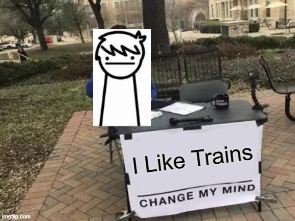 I Like Trains | I Like Trains | image tagged in memes,change my mind | made w/ Imgflip meme maker