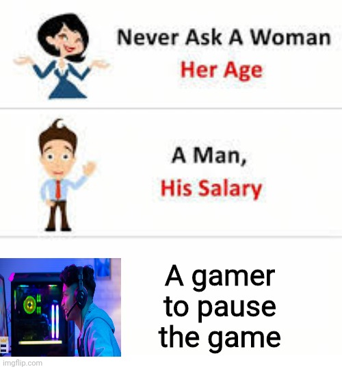 Never ask a woman her age | A gamer to pause the game | image tagged in never ask a woman her age | made w/ Imgflip meme maker