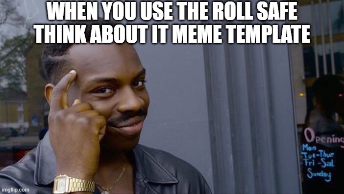 Smart idea | WHEN YOU USE THE ROLL SAFE THINK ABOUT IT MEME TEMPLATE | image tagged in memes,roll safe think about it | made w/ Imgflip meme maker