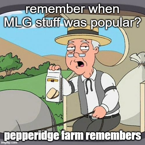 true | remember when MLG stuff was popular? pepperidge farm remembers | image tagged in memes,pepperidge farm remembers | made w/ Imgflip meme maker