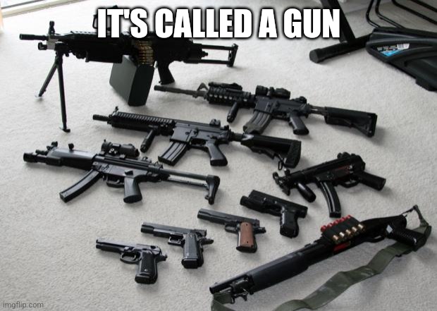 guns | IT'S CALLED A GUN | image tagged in guns | made w/ Imgflip meme maker