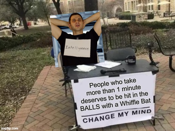 Zach And Airports | People who take more than 1 minute deserves to be hit in the BALLS with a Whiffle Bat | image tagged in memes,change my mind | made w/ Imgflip meme maker