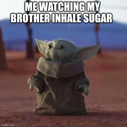 Baby Yoda | ME WATCHING MY BROTHER INHALE SUGAR | image tagged in baby yoda | made w/ Imgflip meme maker