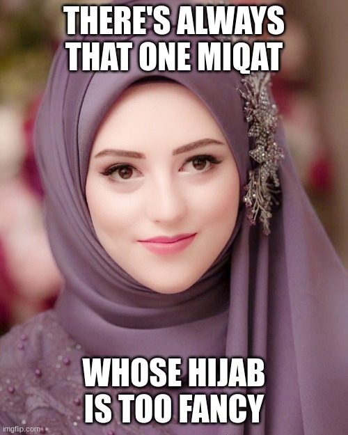 srsly... | THERE'S ALWAYS THAT ONE MIQAT; WHOSE HIJAB IS TOO FANCY | image tagged in hijab | made w/ Imgflip meme maker