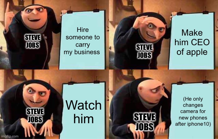 Gru's Plan Meme | Hire someone to carry my business; Make him CEO of apple; STEVE JOBS; STEVE JOBS; Watch him; (He only changes camera for new phones after iphone10); STEVE JOBS; STEVE JOBS | image tagged in memes,gru's plan | made w/ Imgflip meme maker