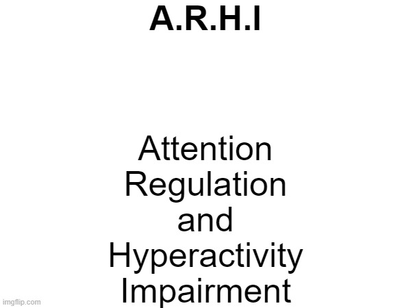 New name for ADHD | A.R.H.I; Attention
Regulation
and
Hyperactivity
Impairment | image tagged in adhd,arhi,not a meme | made w/ Imgflip meme maker