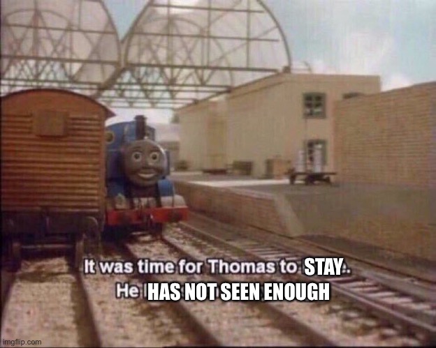 It was time for thomas to leave | STAY HAS NOT SEEN ENOUGH | image tagged in it was time for thomas to leave | made w/ Imgflip meme maker