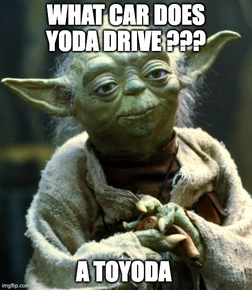 TOYODAAAAA | WHAT CAR DOES YODA DRIVE ??? A TOYODA | image tagged in memes,star wars yoda,car,joke,funny,dad joke | made w/ Imgflip meme maker