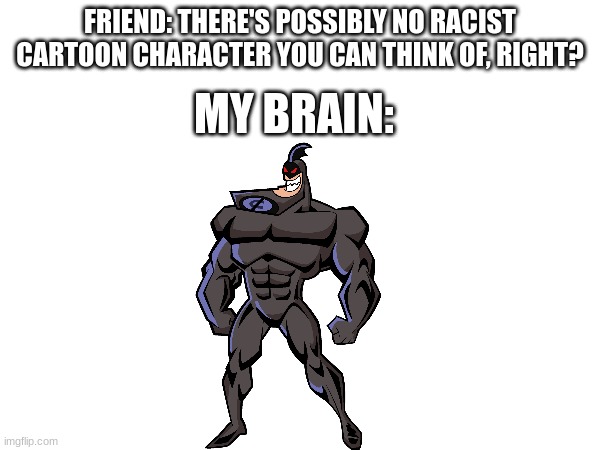 IT'S THE... | FRIEND: THERE'S POSSIBLY NO RACIST CARTOON CHARACTER YOU CAN THINK OF, RIGHT? MY BRAIN: | image tagged in fairly odd parents,racist | made w/ Imgflip meme maker
