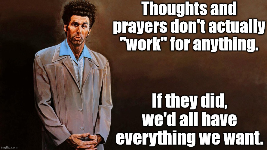 A loathsome, offensive brute... | Thoughts and prayers don't actually "work" for anything. If they did, we'd all have everything we want. | image tagged in a loathsome offensive brute | made w/ Imgflip meme maker