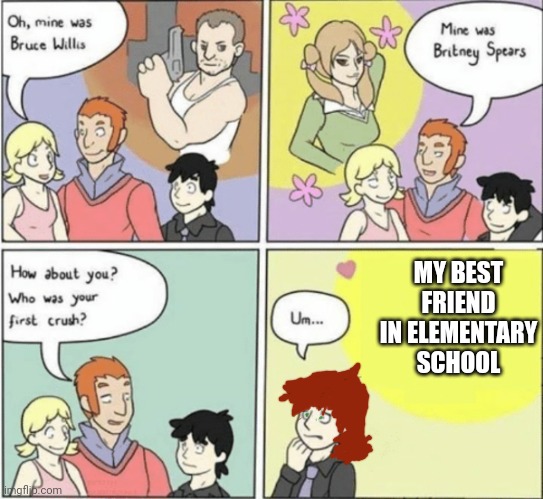 I thought that I would be judged if people knew that I had a crush on my female best friend (im also a girl) | MY BEST FRIEND IN ELEMENTARY SCHOOL | image tagged in first crush | made w/ Imgflip meme maker