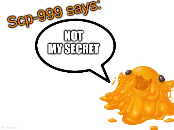 SCP-999 says: | NOT MY SECRET | image tagged in scp-999 says | made w/ Imgflip meme maker