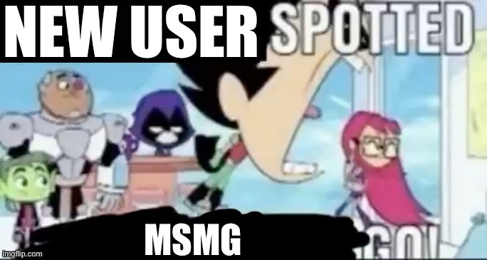 ____ spotted ____ go! | NEW USER; MSMG | image tagged in ____ spotted ____ go | made w/ Imgflip meme maker