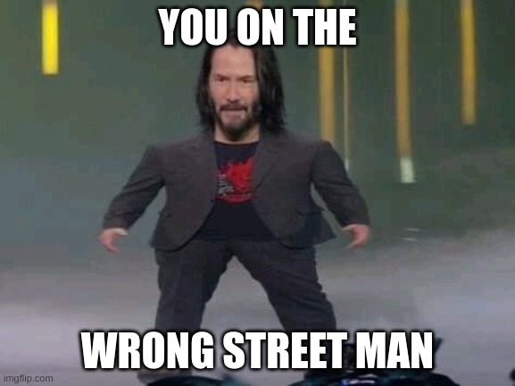 Short Keanu | YOU ON THE WRONG STREET MAN | image tagged in short keanu | made w/ Imgflip meme maker