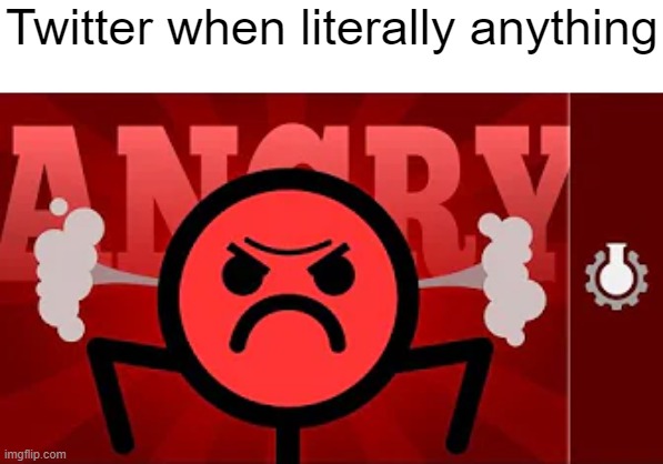 Twitter when literally anything | made w/ Imgflip meme maker