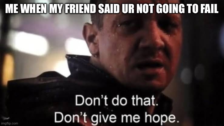 My friend before the test | ME WHEN MY FRIEND SAID UR NOT GOING TO FAIL | image tagged in hawkeye,memes,school | made w/ Imgflip meme maker